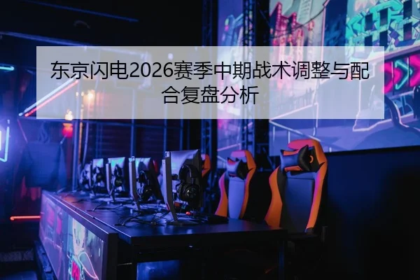 东京闪电2026赛季中期战术调整与配合复盘分析
